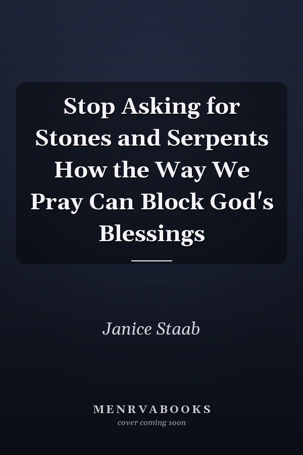 Stop Asking for Stones and Serpents How the Way We Pray Can Block God's Blessings