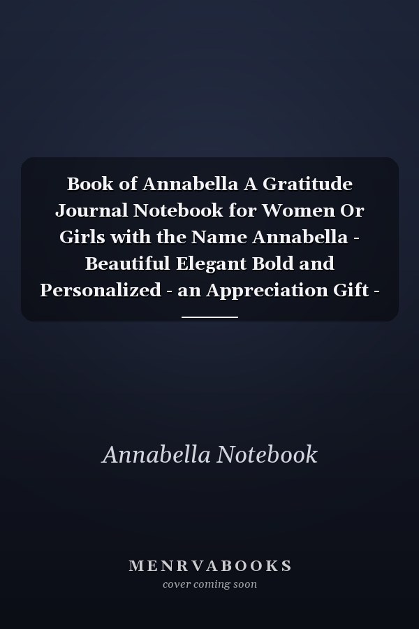 Book of Annabella A Gratitude Journal Notebook for Women Or Girls with the Name Annabella - Beautiful Elegant Bold and Personalized - an Appreciation Gift - 120 Cream Lined Writing Pages - 6 X9 Diary Or Notepad