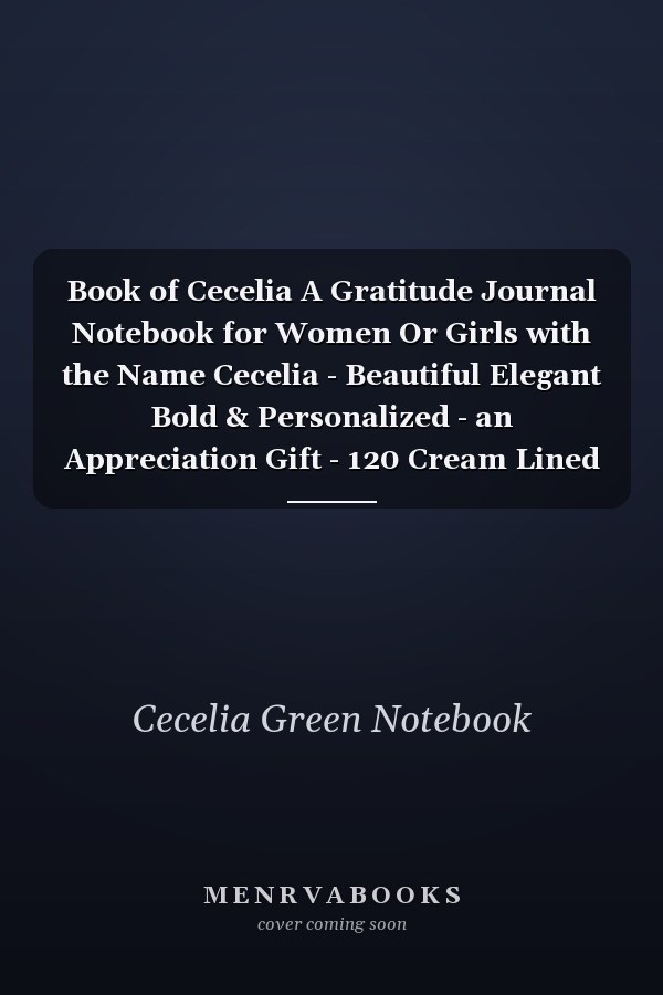 Book of Cecelia A Gratitude Journal Notebook for Women Or Girls with the Name Cecelia - Beautiful Elegant Bold & Personalized - an Appreciation Gift - 120 Cream Lined Writing Pages - 6 X9 Diary Or Notepad