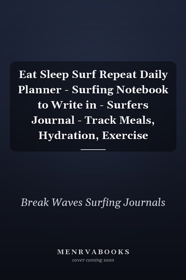 Eat Sleep Surf Repeat Daily Planner - Surfing Notebook to Write in - Surfers Journal - Track Meals, Hydration, Exercise