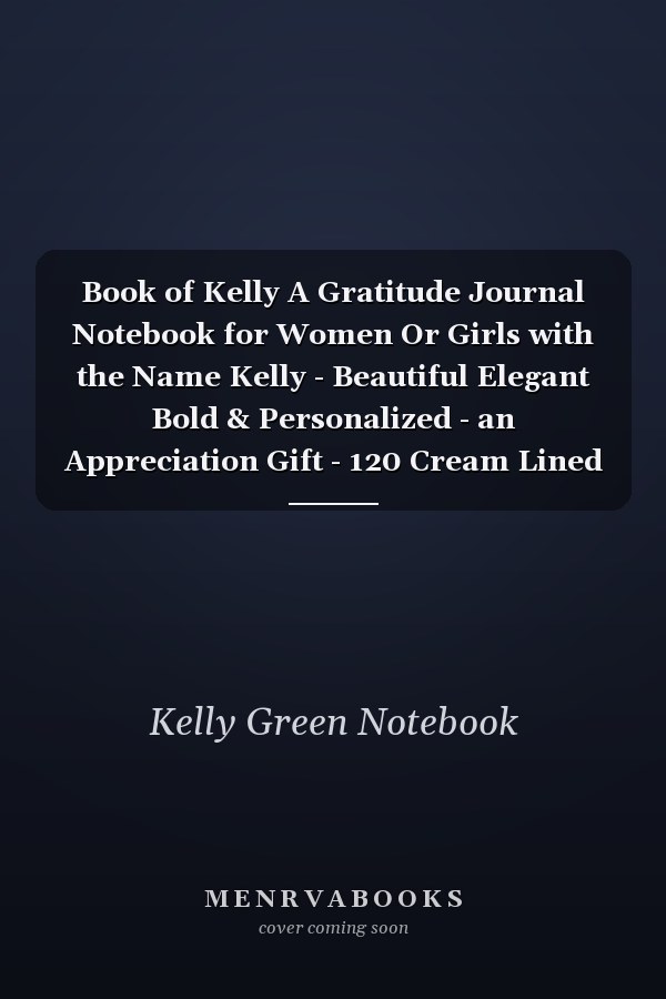 Book of Kelly A Gratitude Journal Notebook for Women Or Girls with the Name Kelly - Beautiful Elegant Bold & Personalized - an Appreciation Gift - 120 Cream Lined Writing Pages - 6 X9 Diary Or Notepad
