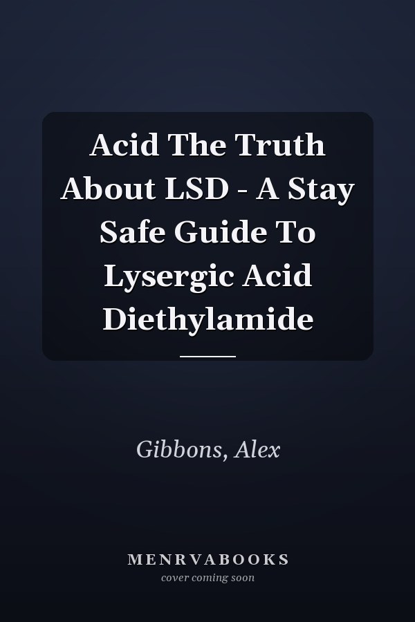 Acid The Truth About LSD - A Stay Safe Guide To Lysergic Acid Diethylamide