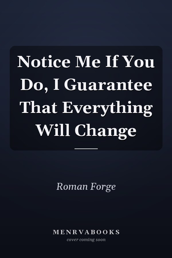 Notice Me If You Do, I Guarantee That Everything Will Change