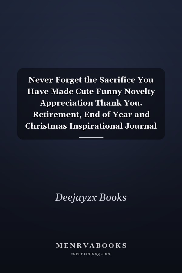 Never Forget the Sacrifice You Have Made Cute Funny Novelty Appreciation Thank You. Retirement, End of Year and Christmas Inspirational Journal Gift