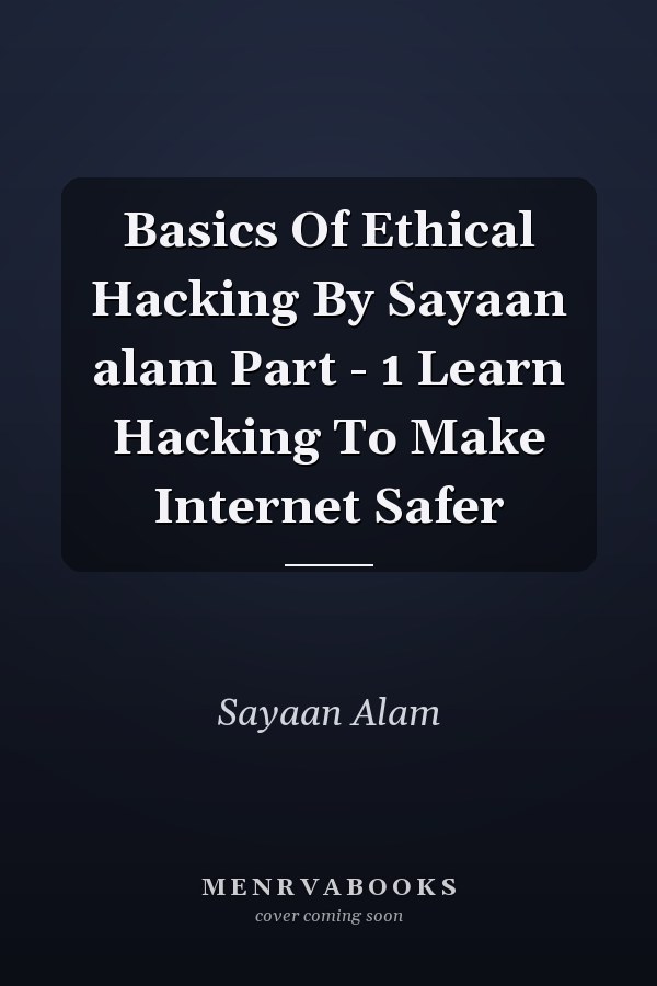 Basics Of Ethical Hacking By Sayaan alam Part - 1 Learn Hacking To Make Internet Safer