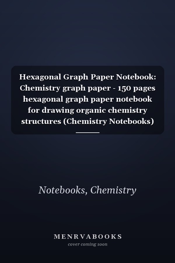 Hexagonal Graph Paper Notebook: Chemistry graph paper - 150 pages hexagonal graph paper notebook for drawing organic chemistry structures (Chemistry Notebooks)