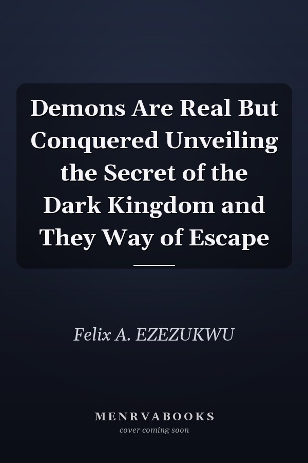 Demons Are Real But Conquered Unveiling the Secret of the Dark Kingdom and They Way of Escape