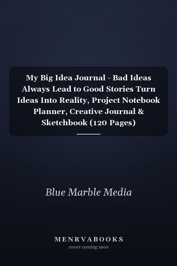 My Big Idea Journal - Bad Ideas Always Lead to Good Stories Turn Ideas Into Reality, Project Notebook Planner, Creative Journal & Sketchbook (120 Pages)