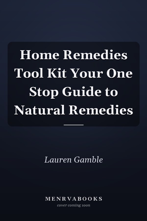 Home Remedies Tool Kit Your One Stop Guide to Natural Remedies