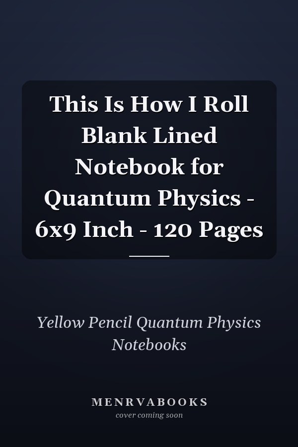 This Is How I Roll Blank Lined Notebook for Quantum Physics - 6x9 Inch - 120 Pages