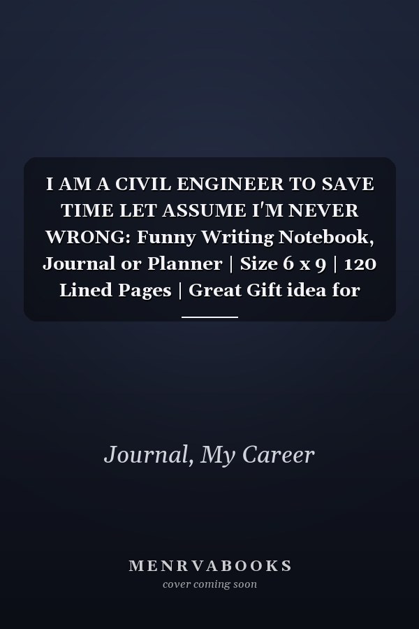 I AM A CIVIL ENGINEER TO SAVE TIME LET ASSUME I'M NEVER WRONG: Funny Writing Notebook, Journal or Planner | Size 6 x 9 | 120 Lined Pages | Great Gift idea for Birthday for a Civil Engineer