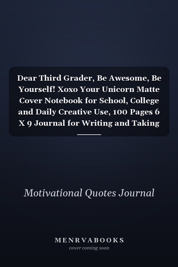 Dear Third Grader, Be Awesome, Be Yourself! Xoxo Your Unicorn Matte Cover Notebook for School, College and Daily Creative Use, 100 Pages 6 X 9 Journal for Writing and Taking Notes