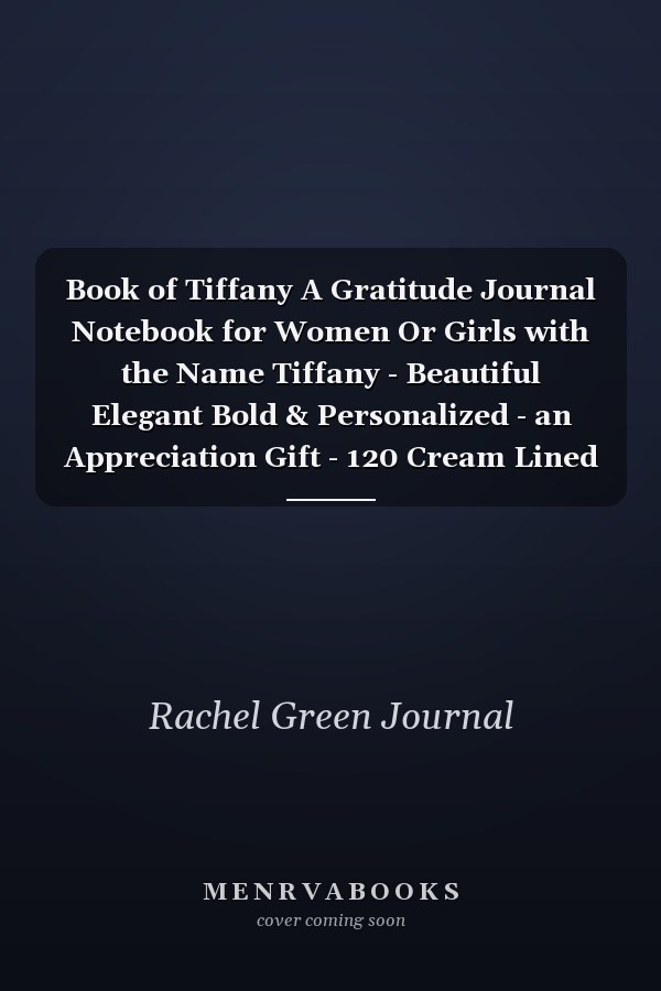 Book of Tiffany A Gratitude Journal Notebook for Women Or Girls with the Name Tiffany - Beautiful Elegant Bold & Personalized - an Appreciation Gift - 120 Cream Lined Writing Pages - 6 X9 Diary Or Notepad