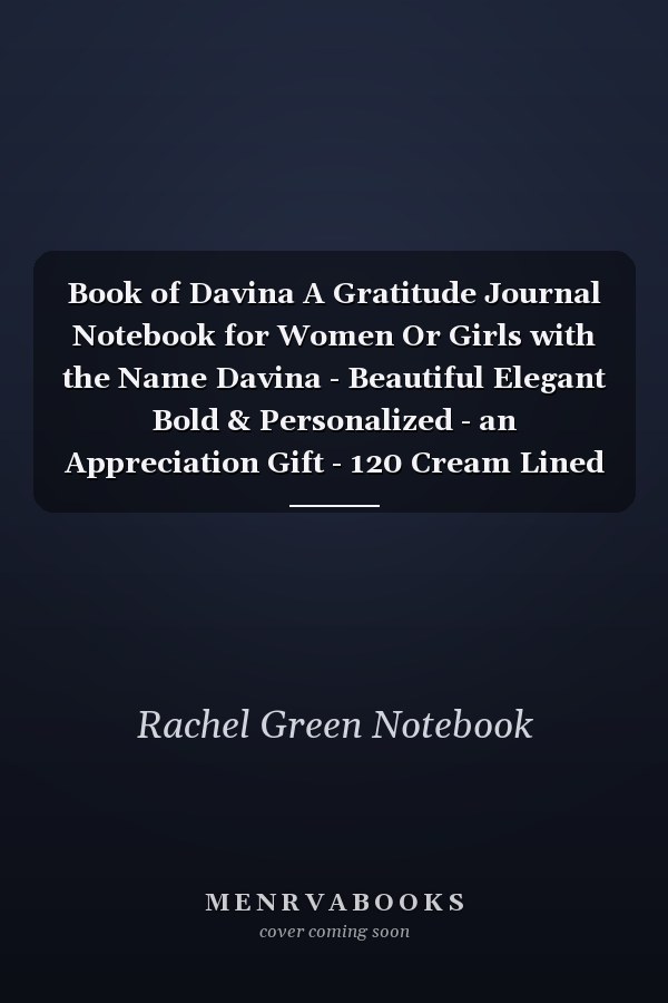 Book of Davina A Gratitude Journal Notebook for Women Or Girls with the Name Davina - Beautiful Elegant Bold & Personalized - an Appreciation Gift - 120 Cream Lined Writing Pages - 6 X9 Diary Or Notepad