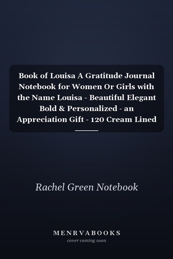 Book of Louisa A Gratitude Journal Notebook for Women Or Girls with the Name Louisa - Beautiful Elegant Bold & Personalized - an Appreciation Gift - 120 Cream Lined Writing Pages - 6 X9 Diary Or Notepad