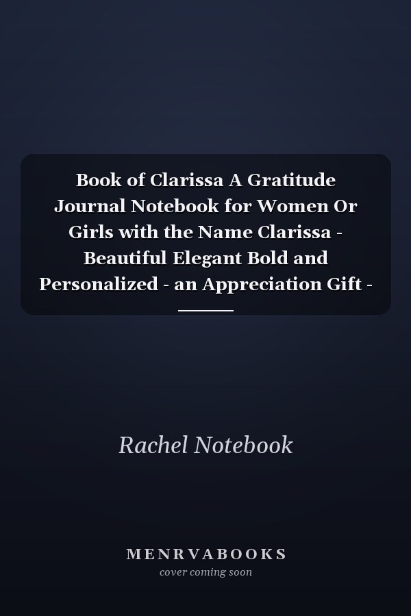 Book of Clarissa A Gratitude Journal Notebook for Women Or Girls with the Name Clarissa - Beautiful Elegant Bold and Personalized - an Appreciation Gift - 120 Cream Lined Writing Pages - 6 X9 Diary Or Notepad