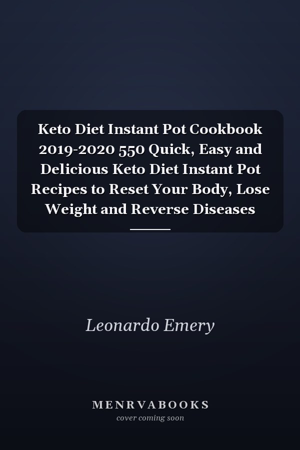 Keto Diet Instant Pot Cookbook 2019-2020 550 Quick, Easy and Delicious Keto Diet Instant Pot Recipes to Reset Your Body, Lose Weight and Reverse Diseases