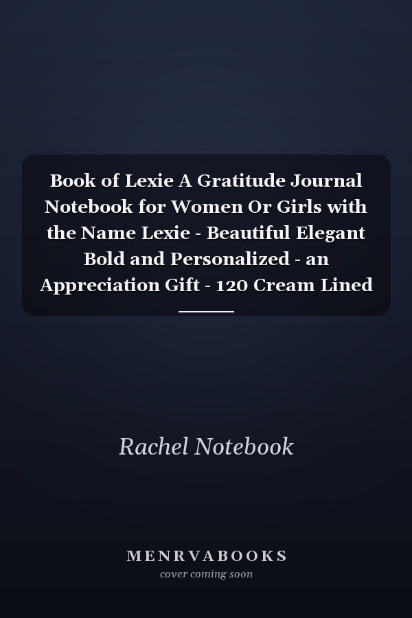 Book of Lexie A Gratitude Journal Notebook for Women Or Girls with the Name Lexie - Beautiful Elegant Bold and Personalized - an Appreciation Gift - 120 Cream Lined Writing Pages - 6 X9 Diary Or Notepad
