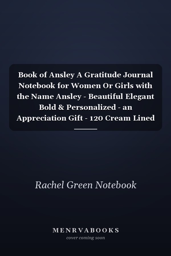 Book of Ansley A Gratitude Journal Notebook for Women Or Girls with the Name Ansley - Beautiful Elegant Bold & Personalized - an Appreciation Gift - 120 Cream Lined Writing Pages - 6 X9 Diary Or Notepad