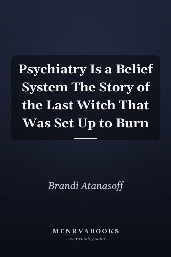 Psychiatry Is a Belief System The Story of the Last Witch That Was Set Up to Burn