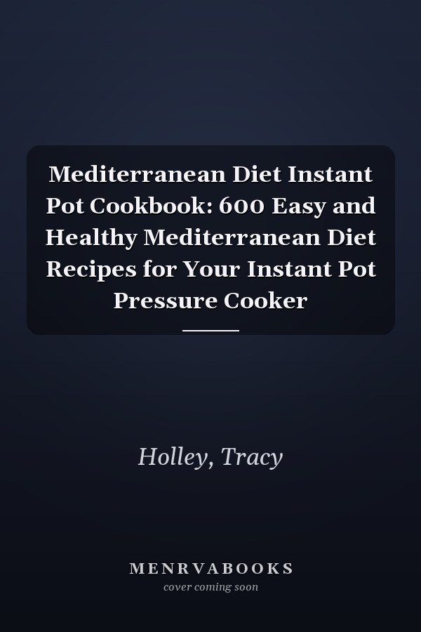 Mediterranean Diet Instant Pot Cookbook: 600 Easy and Healthy Mediterranean Diet Recipes for Your Instant Pot Pressure Cooker