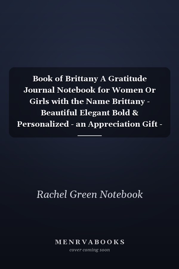 Book of Brittany A Gratitude Journal Notebook for Women Or Girls with the Name Brittany - Beautiful Elegant Bold & Personalized - an Appreciation Gift - 120 Cream Lined Writing Pages - 6 X9 Diary Or Notepad