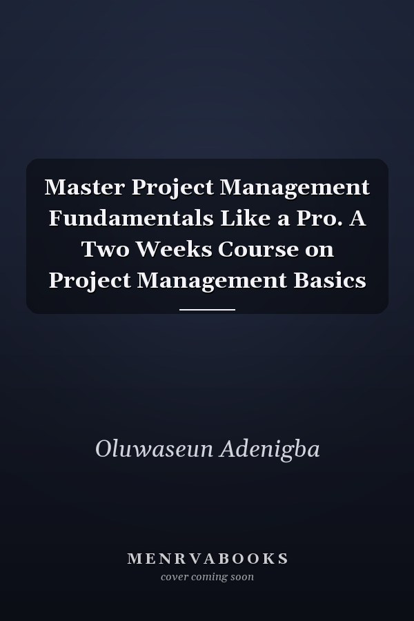 Master Project Management Fundamentals Like a Pro. A Two Weeks Course on Project Management Basics