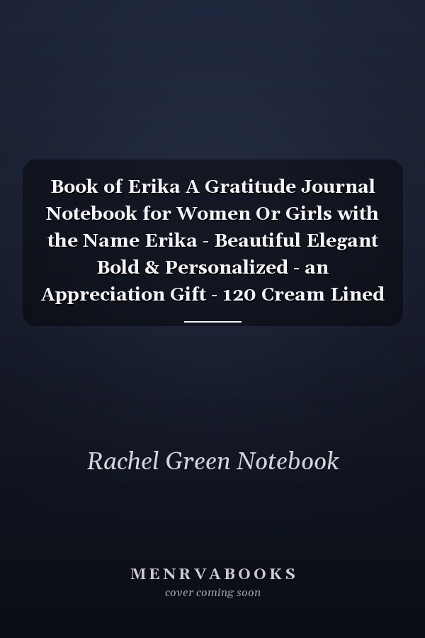 Book of Erika A Gratitude Journal Notebook for Women Or Girls with the Name Erika - Beautiful Elegant Bold & Personalized - an Appreciation Gift - 120 Cream Lined Writing Pages - 6 X9 Diary Or Notepad