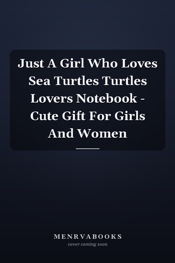 Just A Girl Who Loves Sea Turtles Turtles Lovers Notebook - Cute Gift For Girls And Women