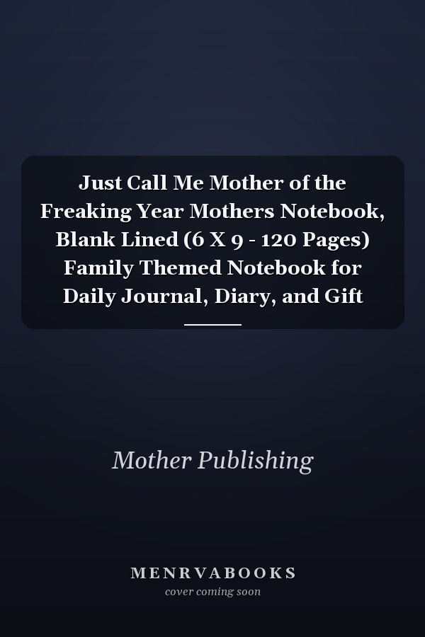 Just Call Me Mother of the Freaking Year Mothers Notebook, Blank Lined (6 X 9 - 120 Pages) Family Themed Notebook for Daily Journal, Diary, and Gift
