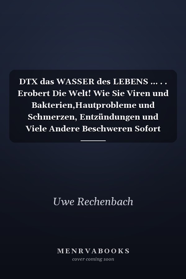 DTX das WASSER des LEBENS ... . . Erobert Die Welt! Wie Sie Viren und Bakterien,Hautprobleme und Schmerzen, Entzündungen und Viele Andere Beschweren Sofort Erfolgreich Bekämpfen!