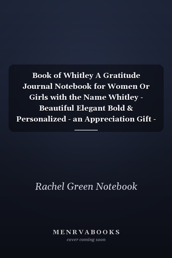 Book of Whitley A Gratitude Journal Notebook for Women Or Girls with the Name Whitley - Beautiful Elegant Bold & Personalized - an Appreciation Gift - 120 Cream Lined Writing Pages - 6 X9 Diary Or Notepad