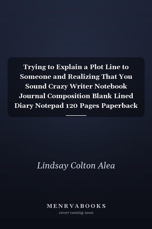 Trying to Explain a Plot Line to Someone and Realizing That You Sound Crazy Writer Notebook Journal Composition Blank Lined Diary Notepad 120 Pages Paperback Old