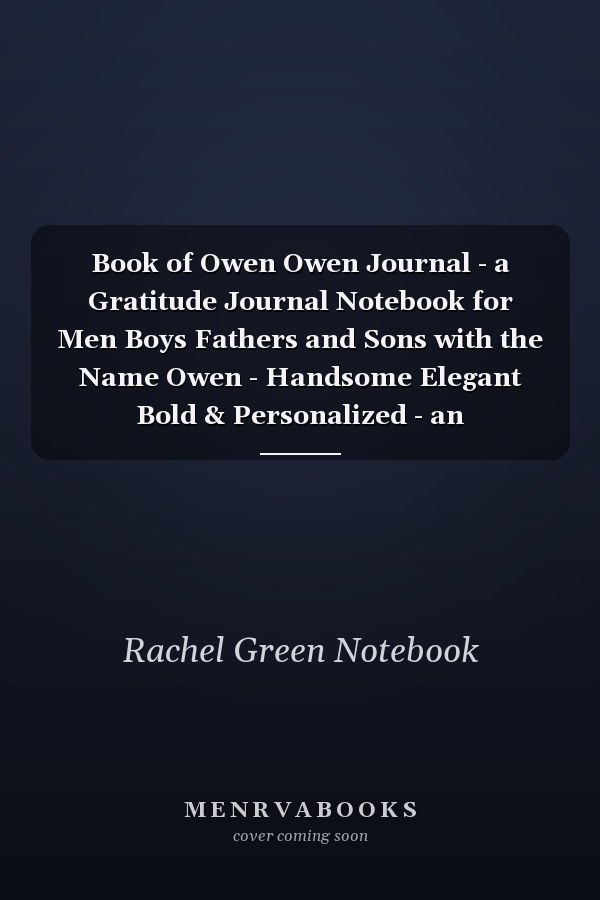 Book of Owen Owen Journal - a Gratitude Journal Notebook for Men Boys Fathers and Sons with the Name Owen - Handsome Elegant Bold & Personalized - an Appreciation Gift - 120 Cream Lined Writing Pages - 6 X9 Diary Or Notepad