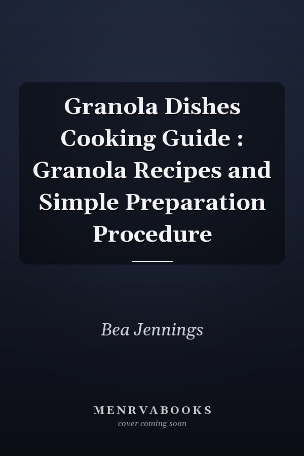 Granola Dishes Cooking Guide : Granola Recipes and Simple Preparation Procedure