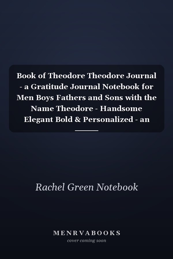 Book of Theodore Theodore Journal - a Gratitude Journal Notebook for Men Boys Fathers and Sons with the Name Theodore - Handsome Elegant Bold & Personalized - an Appreciation Gift - 120 Cream Lined Writing Pages - 6 X9 Diary Or Notepad