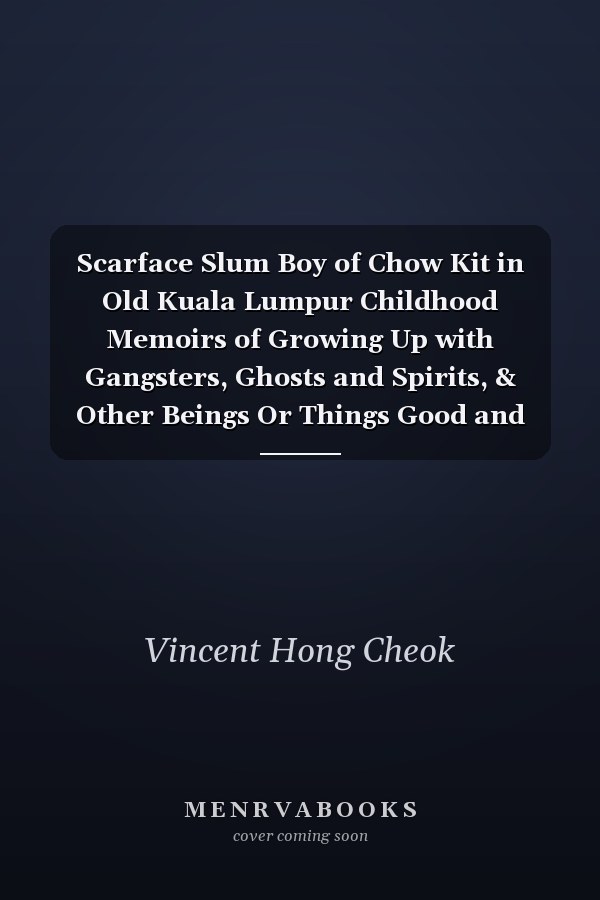 Scarface Slum Boy of Chow Kit in Old Kuala Lumpur Childhood Memoirs of Growing Up with Gangsters, Ghosts and Spirits, & Other Beings Or Things Good and Bad and In-Between, Including Life and Death
