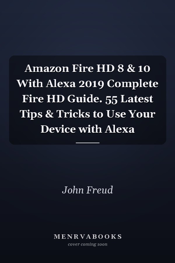 Amazon Fire HD 8 & 10 With Alexa 2019 Complete Fire HD Guide. 55 Latest Tips & Tricks to Use Your Device with Alexa