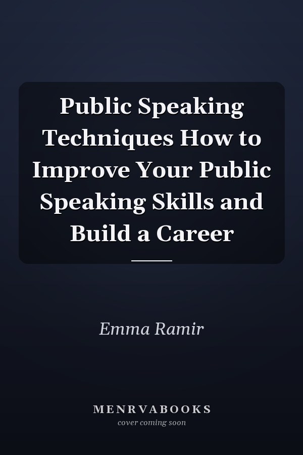 Public Speaking Techniques How to Improve Your Public Speaking Skills and Build a Career