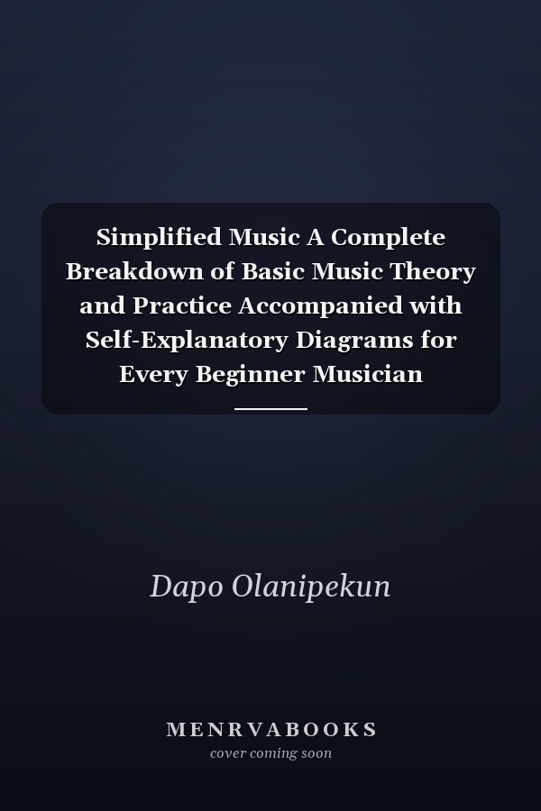 Simplified Music A Complete Breakdown of Basic Music Theory and Practice Accompanied with Self-Explanatory Diagrams for Every Beginner Musician