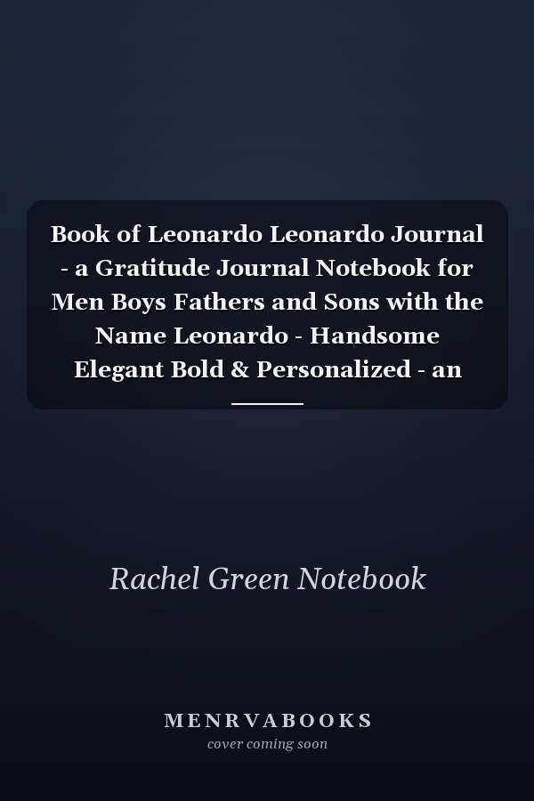 Book of Leonardo Leonardo Journal - a Gratitude Journal Notebook for Men Boys Fathers and Sons with the Name Leonardo - Handsome Elegant Bold & Personalized - an Appreciation Gift - 120 Cream Lined Writing Pages - 6 X9 Diary Or Notepad