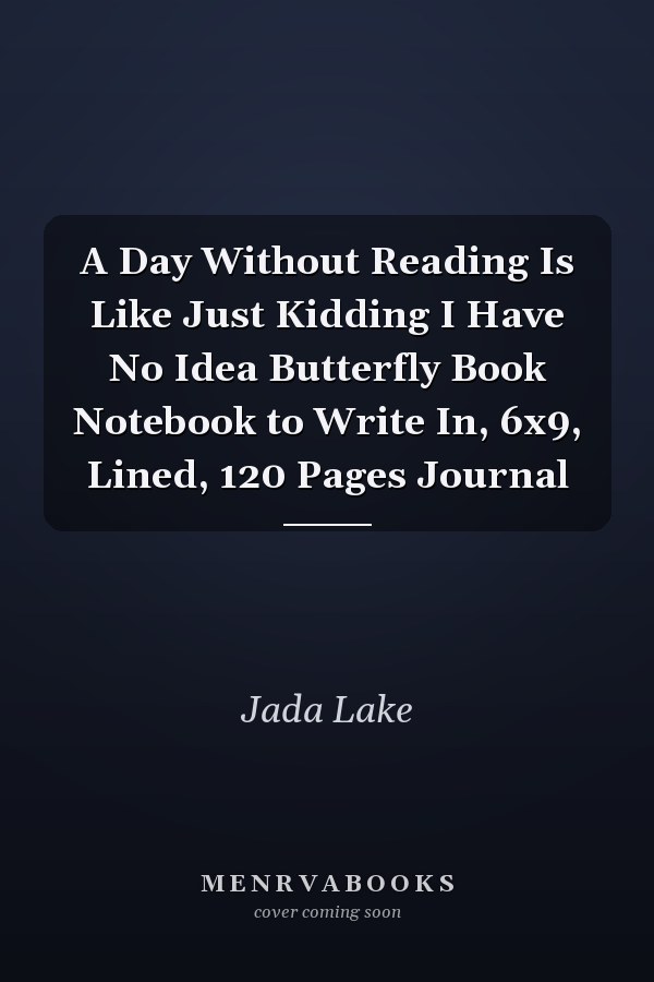 A Day Without Reading Is Like Just Kidding I Have No Idea Butterfly Book Notebook to Write In, 6x9, Lined, 120 Pages Journal