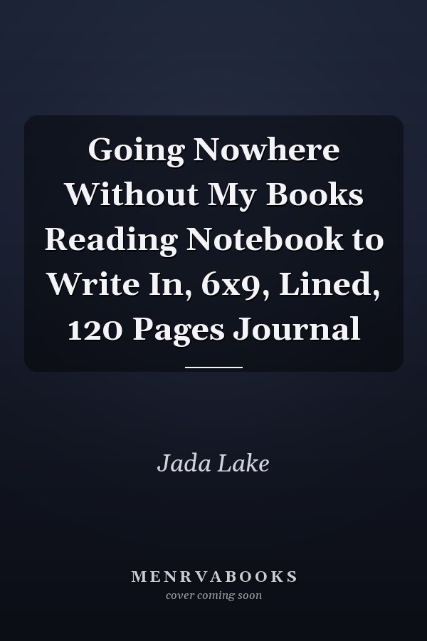 Going Nowhere Without My Books Reading Notebook to Write In, 6x9, Lined, 120 Pages Journal