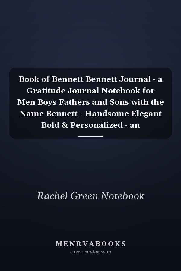 Book of Bennett Bennett Journal - a Gratitude Journal Notebook for Men Boys Fathers and Sons with the Name Bennett - Handsome Elegant Bold & Personalized - an Appreciation Gift - 120 Cream Lined Writing Pages - 6 X9 Diary Or Notepad