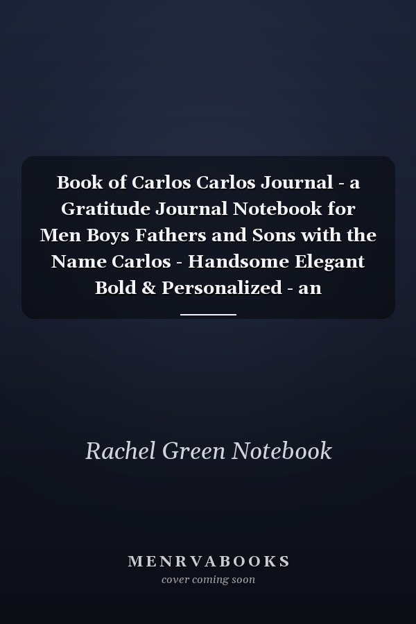 Book of Carlos Carlos Journal - a Gratitude Journal Notebook for Men Boys Fathers and Sons with the Name Carlos - Handsome Elegant Bold & Personalized - an Appreciation Gift - 120 Cream Lined Writing Pages - 6 X9 Diary Or Notepad