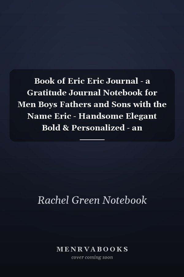 Book of Eric Eric Journal - a Gratitude Journal Notebook for Men Boys Fathers and Sons with the Name Eric - Handsome Elegant Bold & Personalized - an Appreciation Gift - 120 Cream Lined Writing Pages - 6 X9 Diary Or Notepad