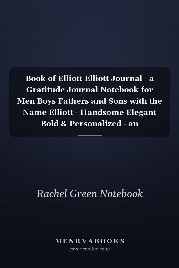Book of Elliott Elliott Journal - a Gratitude Journal Notebook for Men Boys Fathers and Sons with the Name Elliott - Handsome Elegant Bold & Personalized - an Appreciation Gift - 120 Cream Lined Writing Pages - 6 X9 Diary Or Notepad