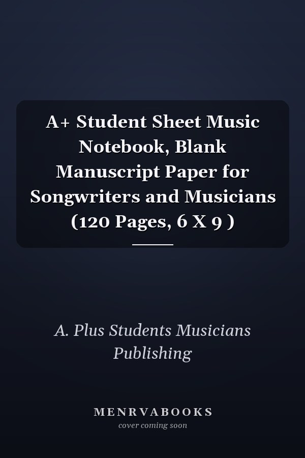 A+ Student Sheet Music Notebook, Blank Manuscript Paper for Songwriters and Musicians (120 Pages, 6 X 9 )
