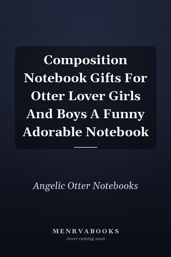 Composition Notebook Gifts For Otter Lover Girls And Boys A Funny Adorable Notebook
