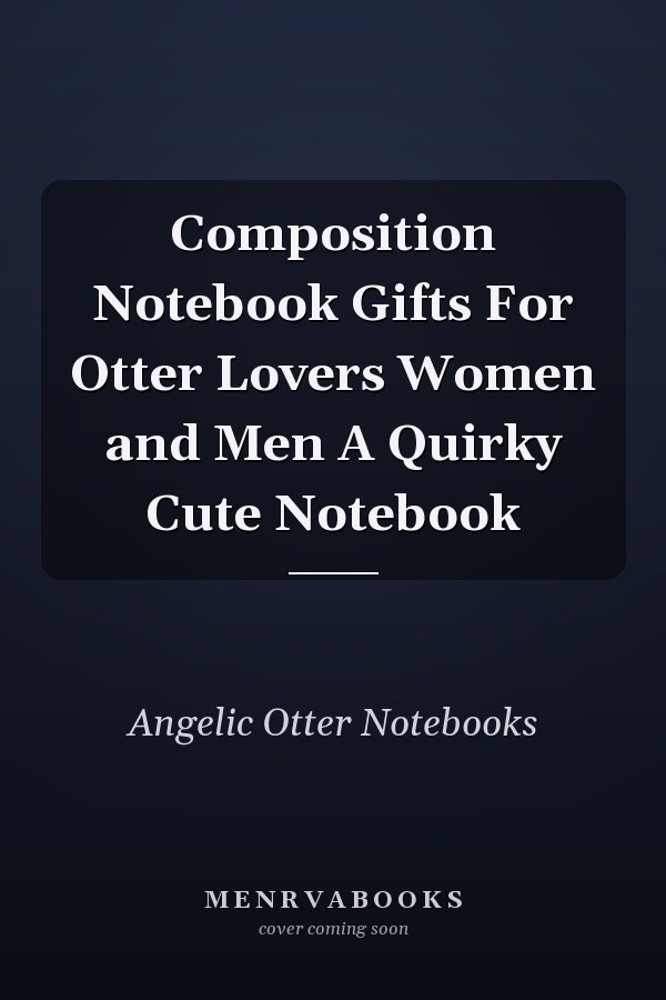 Composition Notebook Gifts For Otter Lovers Women and Men A Quirky Cute Notebook